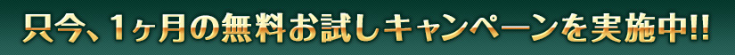 只今、1ヶ月の無料お試しキャンペーンを実施中!!